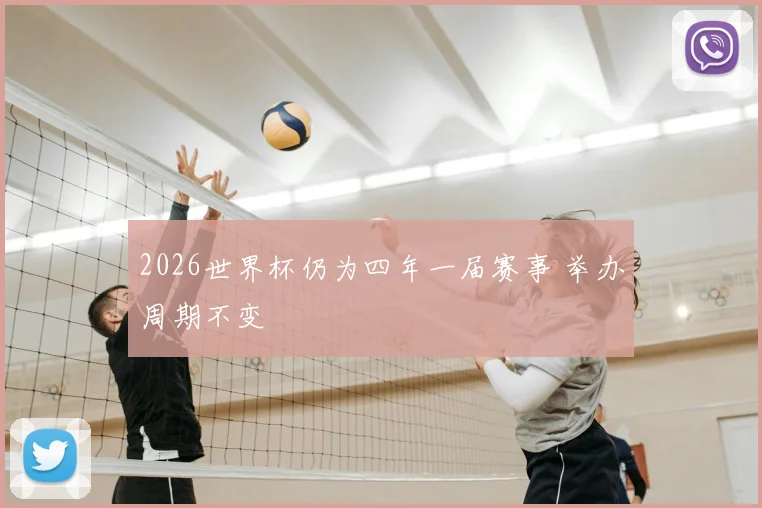 2026世界杯仍为四年一届赛事 举办周期不变