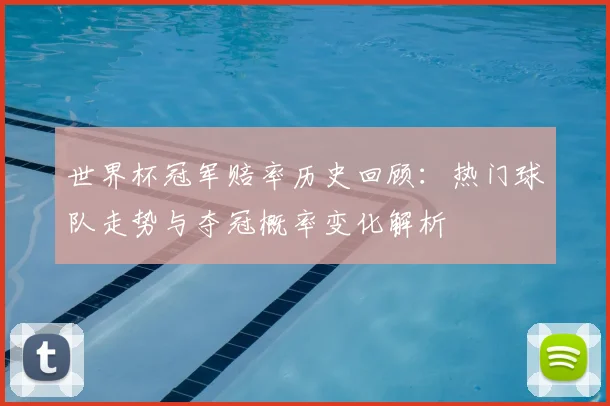 世界杯冠军赔率历史回顾：热门球队走势与夺冠概率变化解析