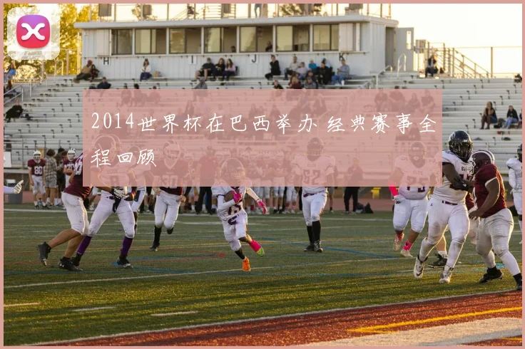 2014世界杯在巴西举办 经典赛事全程回顾
