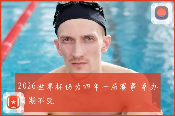 2026世界杯仍为四年一届赛事 举办周期不变