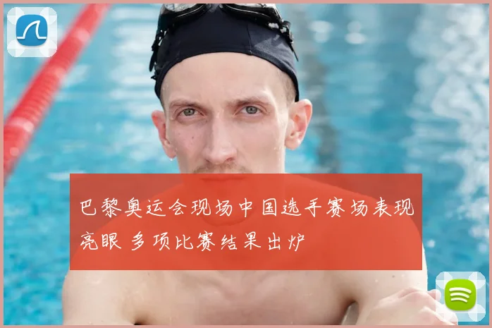 巴黎奥运会现场中国选手赛场表现亮眼 多项比赛结果出炉