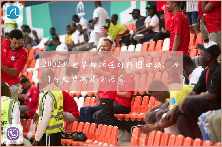 2002年世界杯16强对阵图回顾:冷门与经典战局全记录