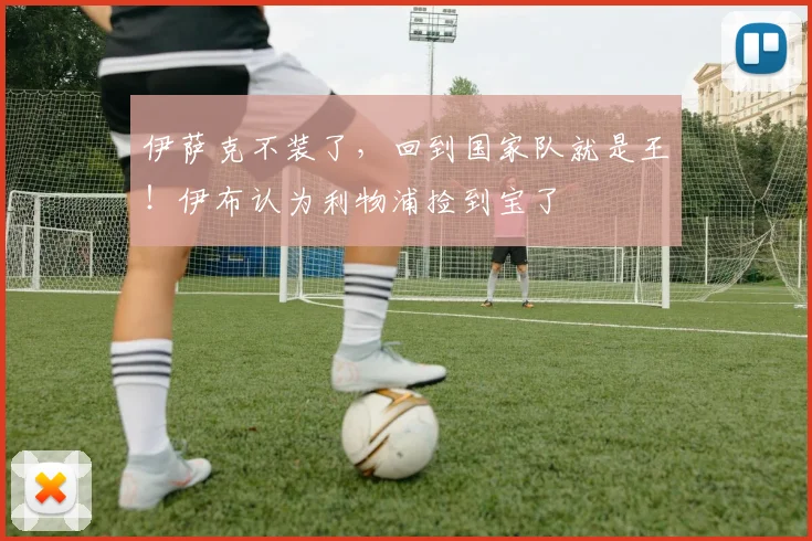 伊萨克不装了,回到国家队就是王!伊布认为利物浦捡到宝了