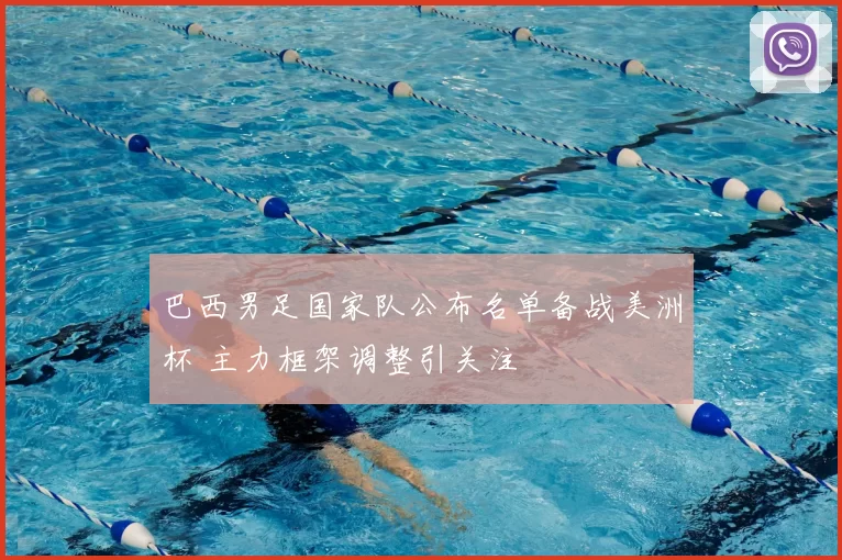 巴西男足国家队公布名单备战美洲杯 主力框架调整引关注