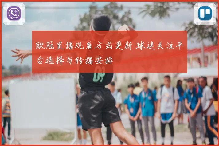 欧冠直播观看方式更新 球迷关注平台选择与转播安排