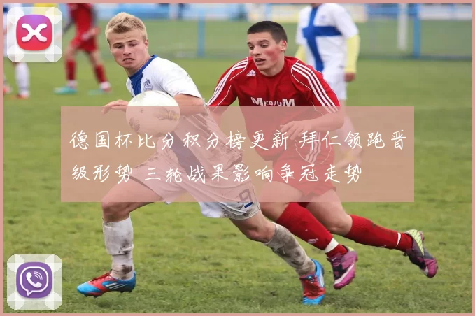 德国杯比分积分榜更新 拜仁领跑晋级形势 三轮战果影响争冠走势