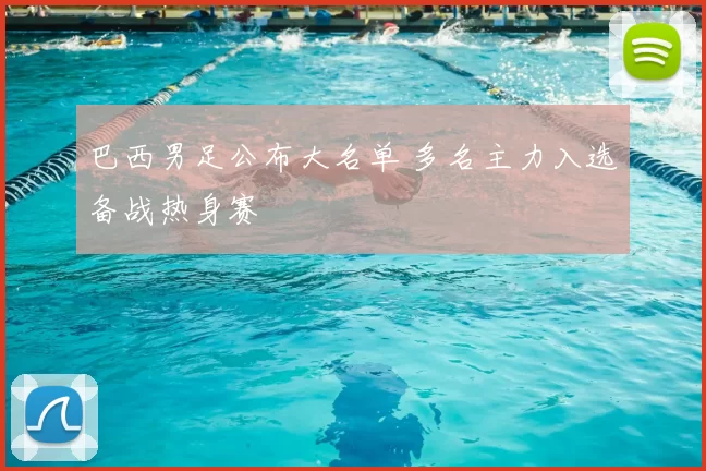 巴西男足公布大名单 多名主力入选备战热身赛