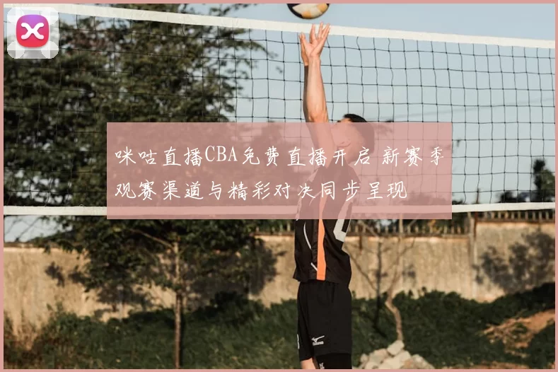 咪咕直播CBA免费直播开启 新赛季观赛渠道与精彩对决同步呈现