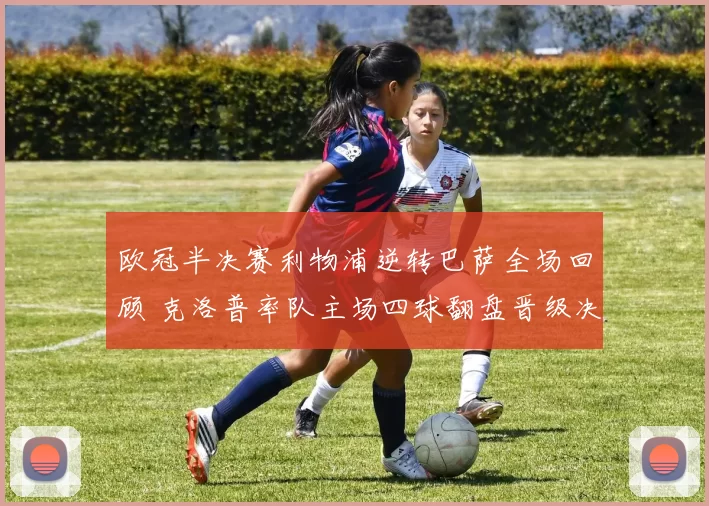 欧冠半决赛利物浦逆转巴萨全场回顾 克洛普率队主场四球翻盘晋级决赛