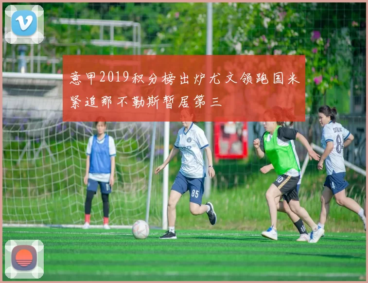 意甲2019积分榜出炉尤文领跑国米紧追那不勒斯暂居第三