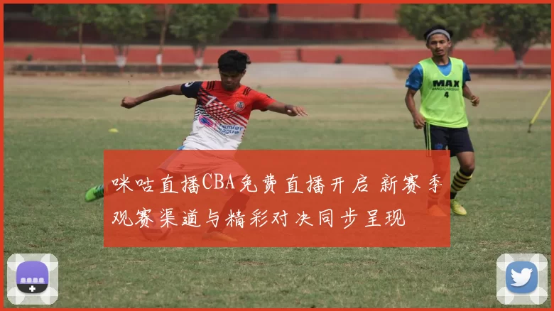 咪咕直播CBA免费直播开启 新赛季观赛渠道与精彩对决同步呈现